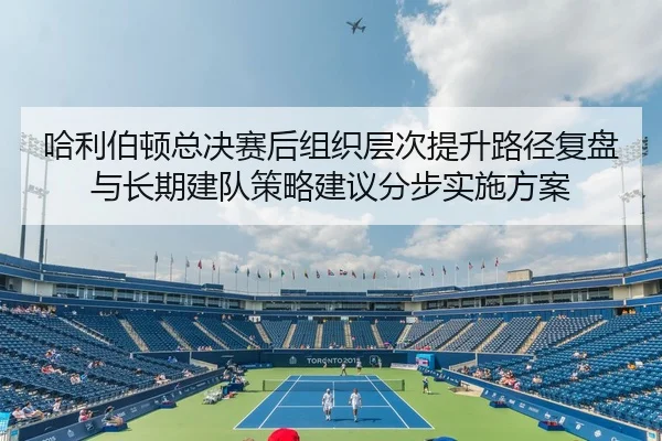 哈利伯顿总决赛后组织层次提升路径复盘与长期建队策略建议分步实施方案