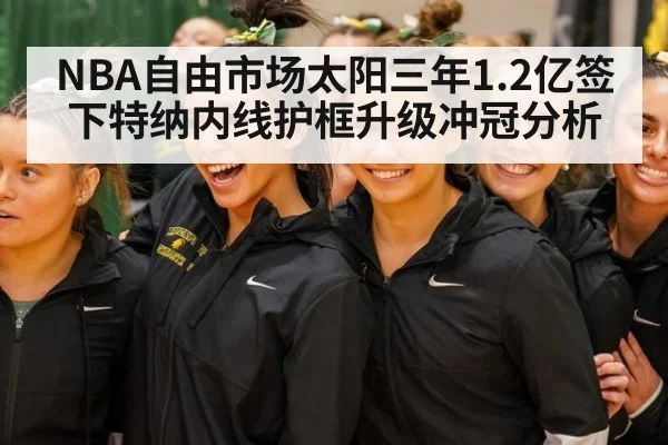 NBA自由市场太阳三年1.2亿签下特纳内线护框升级冲冠分析