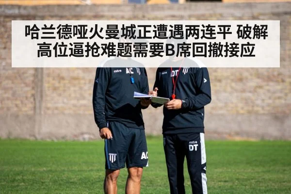 哈兰德哑火曼城正遭遇两连平 破解高位逼抢难题需要B席回撤接应