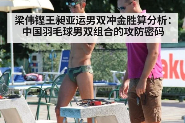 梁伟铿王昶亚运男双冲金胜算分析：中国羽毛球男双组合的攻防密码