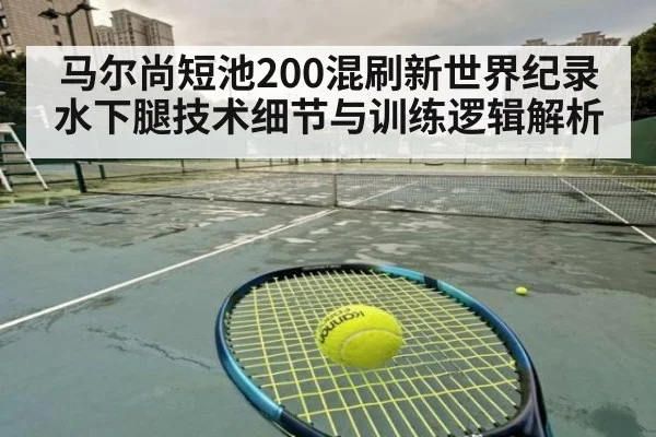 马尔尚短池200混刷新世界纪录 水下腿技术细节与训练逻辑解析