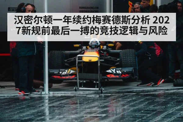 汉密尔顿一年续约梅赛德斯分析 2027新规前最后一搏的竞技逻辑与风险