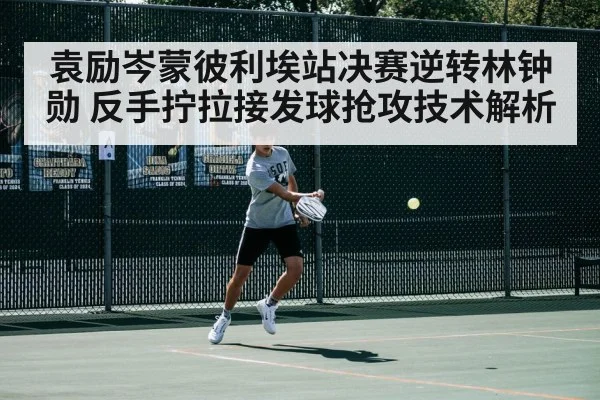 袁励岑蒙彼利埃站决赛逆转林钟勋 反手拧拉接发球抢攻技术解析